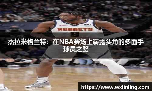 杰拉米格兰特：在NBA赛场上崭露头角的多面手球员之路