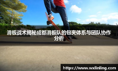 滑板战术揭秘成都滑板队的包夹体系与团队协作分析
